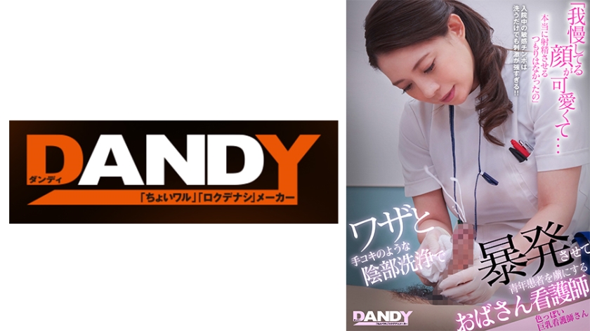 DANDY-879A ワザと手コキのような陰部洗浄で暴発させて青年患者を虜にするおばさん看護師 色っぽい巨乳看護師さん